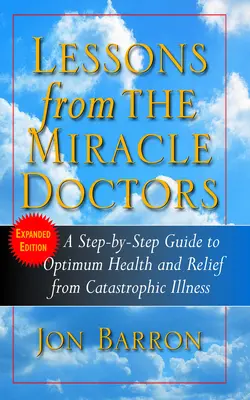 Lessons from the Miracle Doctors: Lépésről lépésre útmutató az optimális egészséghez és a katasztrofális betegségektől való megszabaduláshoz - Lessons from the Miracle Doctors: A Step-By-Step Guide to Optimum Health and Relief from Catastrophic Illness