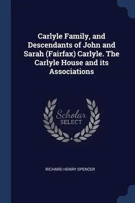 Carlyle Family, and Descendants of John and Sarah (Fairfax) Carlyle. A Carlyle-ház és társulásai - Carlyle Family, and Descendants of John and Sarah (Fairfax) Carlyle. The Carlyle House and its Associations