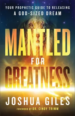 Mantled for Greatness: A prófétai útmutató egy Isten méretű álom felszabadításához - Mantled for Greatness: Your Prophetic Guide to Releasing a God-Sized Dream