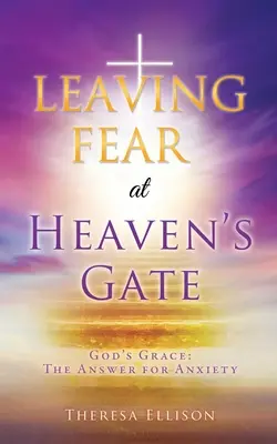 A FÉLELMET HAGYJA EL AZ ÉG KAPUJÁBAN: Isten kegyelme: A válasz a szorongásra - LEAVING FEAR at HEAVEN'S GATE: God's Grace: The Answer for Anxiety