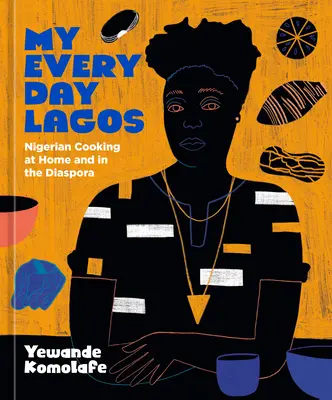 My Everyday Lagos: Nigériai főzés otthon és a diaszpórában [Szakácskönyv] - My Everyday Lagos: Nigerian Cooking at Home and in the Diaspora [A Cookbook]