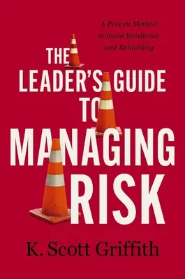 A vezető útmutatója a kockázatkezeléshez: bevált módszer a rugalmasság és a megbízhatóság kiépítéséhez - The Leader's Guide to Managing Risk: A Proven Method to Build Resilience and Reliability