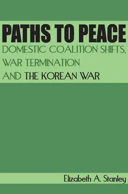 Ösvények a békéhez: Belföldi koalíciós váltások, a háború befejezése és a koreai háború - Paths to Peace: Domestic Coalition Shifts, War Termination and the Korean War