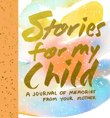 Történetek a gyermekemnek: Emlékek naplója az édesanyjától - Stories for My Child: A Journal of Memories from Your Mother