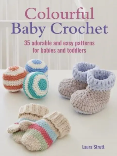 Színes babahorgolás - 35 imádnivaló és egyszerű minta csecsemők és kisgyermekek számára - Colourful Baby Crochet - 35 Adorable and Easy Patterns for Babies and Toddlers