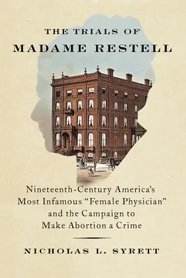 Madame Restell próbái: Amerika leghírhedtebb orvosnője és az abortusz bűncselekménnyé tételéért folytatott kampánya - The Trials of Madame Restell: Nineteenth-Century America's Most Infamous Female Physician and the Campaign to Make Abortion a Crime