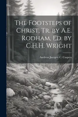 Krisztus lábnyomai, fordította A. E. Rodham, szerkesztette C. H. H. Wright - The Footsteps of Christ, Tr. by A.E. Rodham, Ed. by C.H.H. Wright