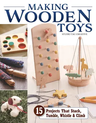 Making Wooden Toys: 15 projekt, amelyek Stack, Tumble, Whistle és mászni - Making Wooden Toys: 15 Projects That Stack, Tumble, Whistle & Climb