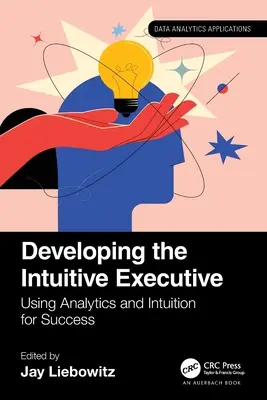 Az intuitív vezető fejlesztése: Az analitika és az intuíció használata a siker érdekében - Developing the Intuitive Executive: Using Analytics and Intuition for Success