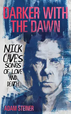 Sötétebb a hajnal: Nick Cave dalai a szerelemről és a halálról - Darker with the Dawn: Nick Cave's Songs of Love and Death