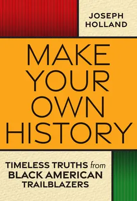 Készítsd el a saját történelmedet: A fekete amerikai úttörők időtlen igazságai - Make Your Own History: Timeless Truths from Black American Trailblazers