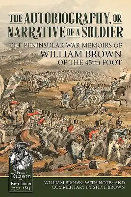 Egy katona önéletrajza vagy elbeszélése: William Brown, a 45. gyalogezred katonája, félszigetháborús emlékiratai. - The Autobiography or Narrative of a Soldier: The Peninsular War Memoirs of William Brown of the 45th Foot