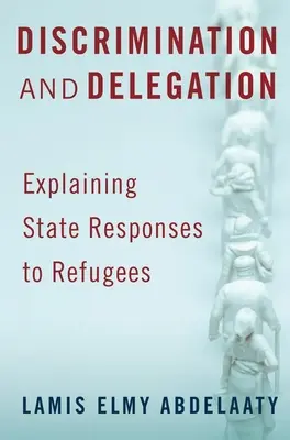 Diszkrimináció és delegálás: A menekültekre adott állami válaszok magyarázata - Discrimination and Delegation: Explaining State Responses to Refugees