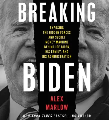 Breaking Biden: A Joe Biden, családja és kormánya mögött álló rejtett erők és titkos pénzgépezet leleplezése - Breaking Biden: Exposing the Hidden Forces and Secret Money Machine Behind Joe Biden, His Family, and His Administration