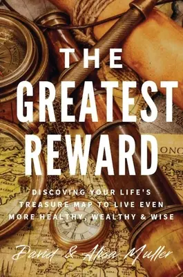 A legnagyobb jutalom: Életed kincses térképének felfedezése, hogy még egészségesebben, gazdagabban és bölcsebben élhess - The Greatest Reward: Discovering Your Life's Treasure Map To Live Even More Healthy, Wealthy & Wise