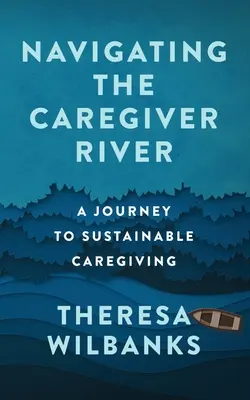 Navigálás a gondozói folyón: Utazás a fenntartható gondozás felé - Navigating the Caregiver River: A Journey to Sustainable Caregiving