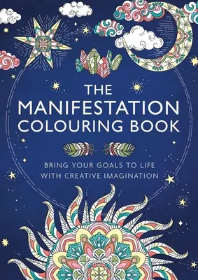 A Manifesztációs kifestőkönyv: Életre kelteni a céljaidat a kreatív képzelet segítségével - The Manifestation Colouring Book: Bring Your Goals to Life with Creative Imagination