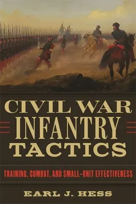 Polgárháborús gyalogsági taktika: Kiképzés, harc és a kis egységek hatékonysága - Civil War Infantry Tactics: Training, Combat, and Small-Unit Effectiveness