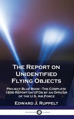 Jelentés az azonosítatlan repülő tárgyakról: Az amerikai légierő egyik tisztjének teljes 1956-os jelentése az UFO-król. - The Report on Unidentified Flying Objects: Project Blue Book - The Complete 1956 Report on UFOs by an Officer of the U.S. Air Force