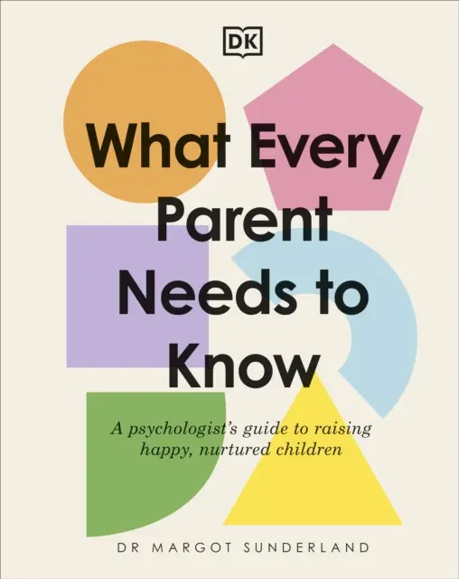 Amit minden szülőnek tudnia kell - Egy pszichológus útmutatója a boldog, ápolt gyermekek neveléséhez - What Every Parent Needs to Know - A Psychologist's Guide to Raising Happy, Nurtured Children