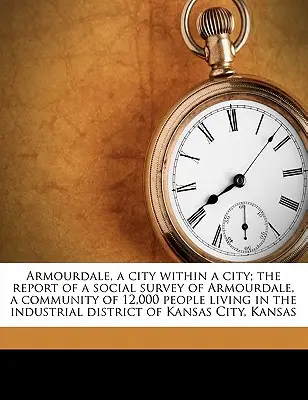 Armourdale, egy város a városban; A Kansa ipari körzetében élő 12 000 fős Armourdale közösség társadalmi felmérésének jelentése - Armourdale, a City Within a City; The Report of a Social Survey of Armourdale, a Community of 12,000 People Living in the Industrial District of Kansa