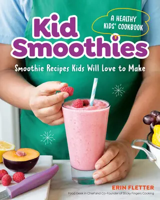 Kid Smoothies: A Healthy Kids' Cookbook: Smoothie Receptek: Smoothie Receptek, amelyeket a gyerekek imádnak majd elkészíteni - Kid Smoothies: A Healthy Kids' Cookbook: Smoothie Recipes Kids Will Love to Make