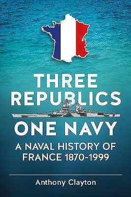 Három köztársaság egy haditengerészet - Franciaország haditengerészetének története 1870-1999 - Three Republics One Navy - A Naval History of France 1870-1999