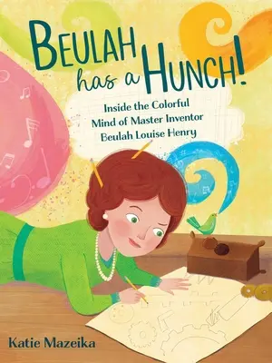 Beulahnak van egy megérzése! Beulah Louise Henry, a mester feltaláló színes elméje - Beulah Has a Hunch!: Inside the Colorful Mind of Master Inventor Beulah Louise Henry