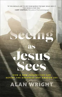 Úgy látni, ahogy Jézus lát: Hogyan győzheti le az új szemlélet a sötétséget és ébresztheti fel az örömöt? - Seeing as Jesus Sees: How a New Perspective Can Defeat the Darkness and Awaken Joy