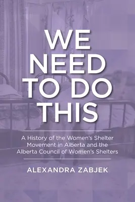 Ezt meg kell tennünk: A Women's Shelter Movement in Alberta and the Alberta Council of Women's Shelters (Albertai Női Menedékházak Tanácsa) története - We Need to Do This: A History of the Women's Shelter Movement in Alberta and the Alberta Council of Women's Shelters