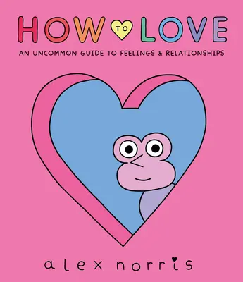 Hogyan szeressünk: Útmutató az érzésekhez és a kapcsolatokhoz mindenkinek - How to Love: A Guide to Feelings & Relationships for Everyone