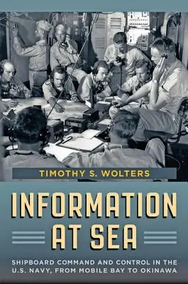 Információk a tengeren: Az amerikai haditengerészet hajófedélzeti parancsnoksága és irányítása a Mobile Baytől Okinawáig - Information at Sea: Shipboard Command and Control in the U.S. Navy, from Mobile Bay to Okinawa