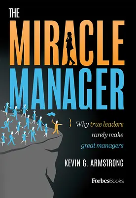 A csodamenedzser: Miért lesznek az igazi vezetőkből ritkán nagyszerű menedzserek - The Miracle Manager: Why True Leaders Rarely Make Great Managers