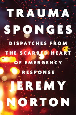 Trauma szivacsok: Beszámolók a sürgősségi segítségnyújtás sebhelyes szívéből - Trauma Sponges: Dispatches from the Scarred Heart of Emergency Response