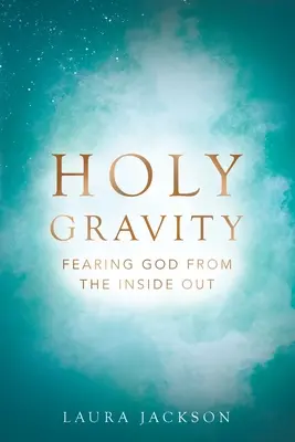 Szent gravitáció: Istenfélelem belülről kifelé - Holy Gravity: Fearing God from the Inside Out