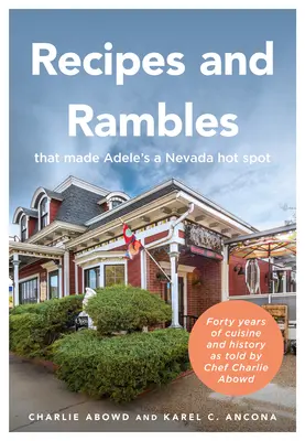 Receptek és barangolások, amelyek az Adele's-t Nevada Hot Spotjává tették: Negyven év konyhája és története Charlie Abowd séf elbeszélésében - Recipes and Rambles That Made Adele's a Nevada Hot Spot: Forty Years of Cuisine and History as Told by Chef Charlie Abowd