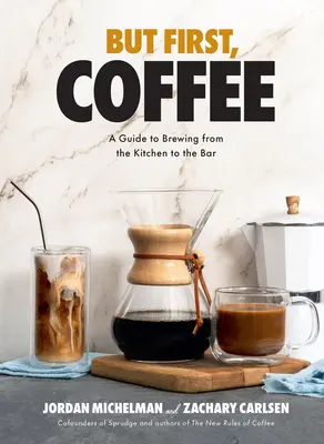 De előbb a kávé: Útmutató a kávéfőzéshez a konyhától a bárpultig - But First, Coffee: A Guide to Brewing from the Kitchen to the Bar