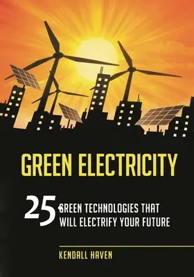 Zöld áram: 25 zöld technológia, amely villamosítja a jövődet - Green Electricity: 25 Green Technologies that Will Electrify Your future