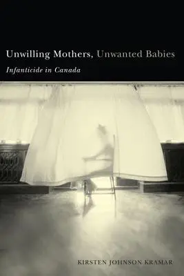 Nem akaró anyák, nem kívánt babák: Gyermekgyilkosság Kanadában - Unwilling Mothers, Unwanted Babies: Infanticide in Canada