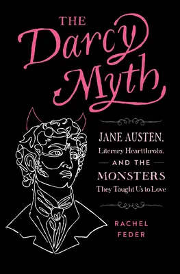 A Darcy-mítosz: Jane Austen, az irodalmi szívtiprók és a szörnyek, akiket szeretni tanítottak minket - The Darcy Myth: Jane Austen, Literary Heartthrobs, and the Monsters They Taught Us to Love