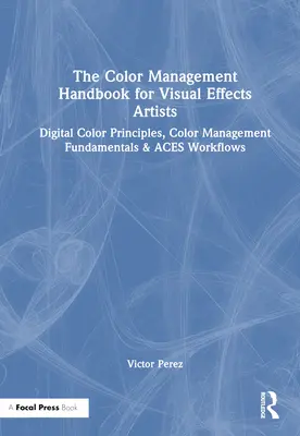 The Color Management Handbook for Visual Effects Artists: Digitális szín alapelvek, színkezelés alapjai és ászok munkafolyamatok - The Color Management Handbook for Visual Effects Artists: Digital Color Principles, Color Management Fundamentals & Aces Workflows