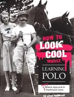 Hogyan nézz ki menőnek, miközben pólót tanulsz: Egy hagyományos játék nagyon modern megközelítése - How to Look Cool Whilst Learning Polo: A Very Modern Approach to a Traditional Game