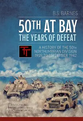 Ötvenedik az öbölben - A vereség évei: Northumbrian hadosztály története 1939-től 1942 szeptemberéig. - 50th at Bay - The Years of Defeat: A History of the 50th Northumbrian Division 1939 to September 1942