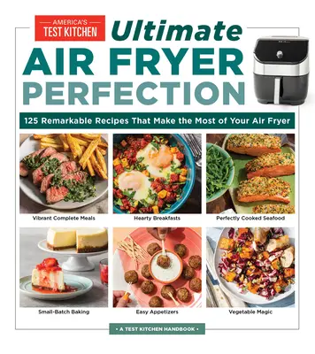 Végső légsütő tökéletesség: 185 figyelemre méltó recept, amelyek a legtöbbet hozzák ki a légsütőből - Ultimate Air Fryer Perfection: 185 Remarkable Recipes That Make the Most of Your Air Fryer