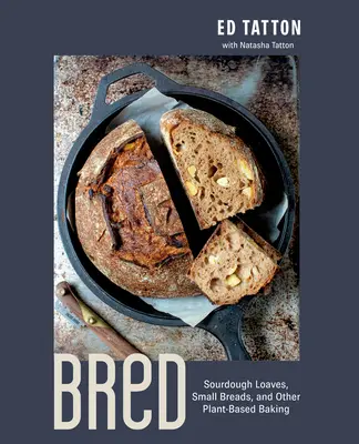 Bred: Sourdough Loavers, Small Breads, and Other Plant-Based Baking (Savanyú tészta kenyerek, kis kenyerek és más növényi alapú sütés) - Bred: Sourdough Loaves, Small Breads, and Other Plant-Based Baking