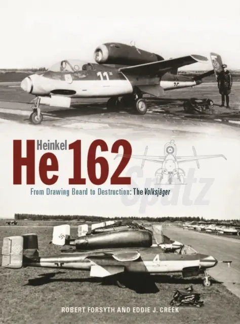 Heinkel He162 Volksjager - A tervezőasztaltól a megsemmisítésig: A Volksjager Spatz - Heinkel He162 Volksjager - From Drawing Board to Destruction: The Volksjager Spatz