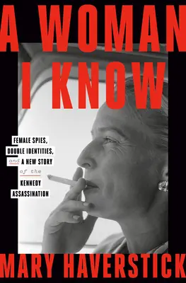 Egy nő, akit ismerek: Női kémek, kettős identitás és a Kennedy-gyilkosság új története - A Woman I Know: Female Spies, Double Identities, and a New Story of the Kennedy Assassination