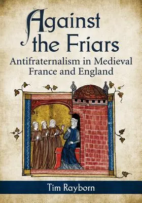 A szerzetesek ellen: Antifraternalizmus a középkori Franciaországban és Angliában - Against the Friars: Antifraternalism in Medieval France and England