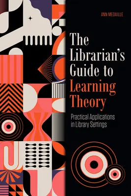 A könyvtáros kalauza a tanuláselmélethez: Gyakorlati alkalmazások könyvtári környezetben - The Librarian's Guide to Learning Theory: Practical Applications in Library Settings