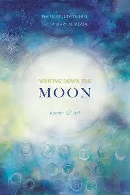 Leírva a Holdat: Poems & Art: Poems & Art - Writing Down the Moon: Poems & Art: Poems & Art